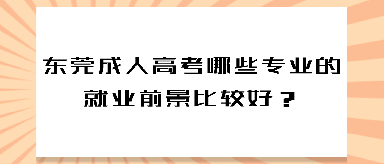 东莞成人高考哪些专业的就业前景比较好？(图1)