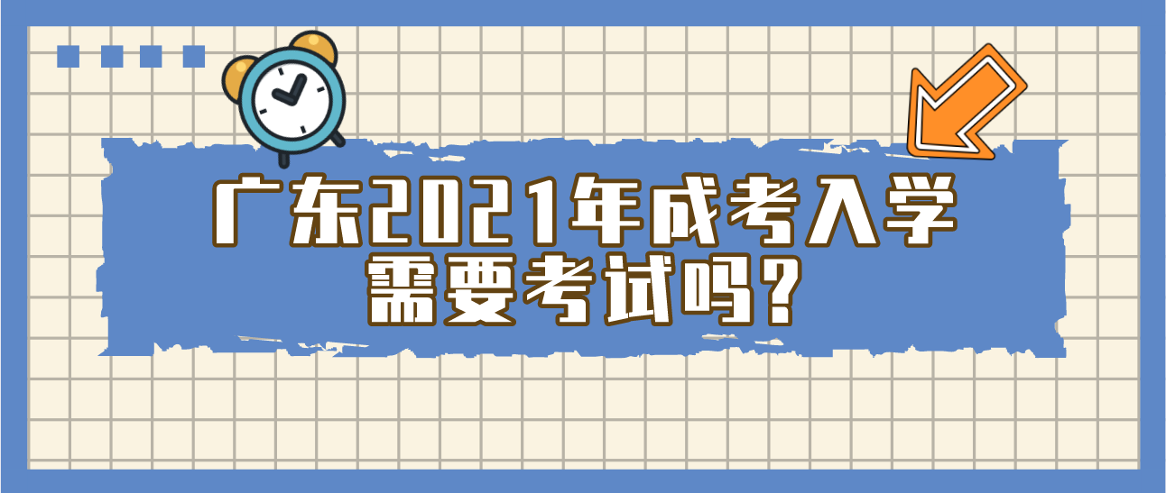 广东2021年成考入学需要考试吗?(图1)