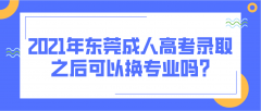 <b>2021年东莞成人高考录取之后可以换专业吗?</b>