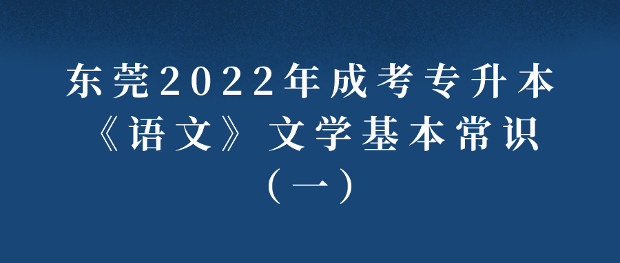 <b>东莞2022年成考专升本《语文》文学基本常识（一）</b>