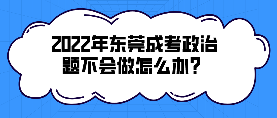 2022年东莞成考政治题不会做怎么办？(图1)