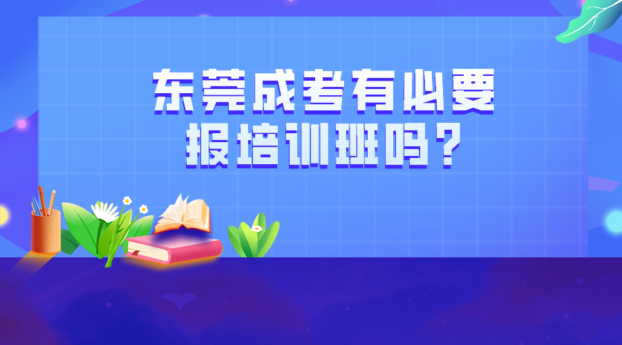 东莞成考有必要报培训班吗?(图1)