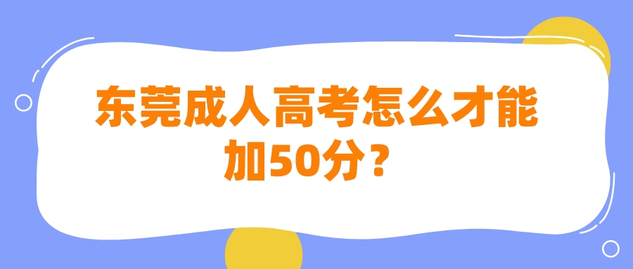 <b>东莞成人高考怎么才能加50分？</b>