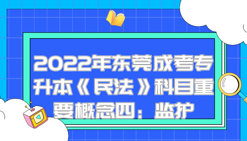 <b>2022年东莞成考专升本《民法》科目重要概念四：监护</b>