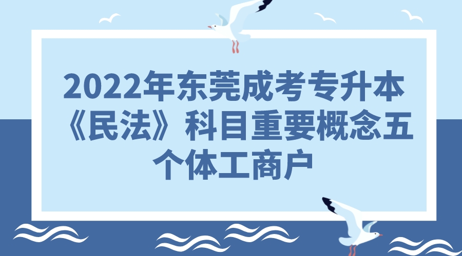 2022年东莞成考专升本《民法》科目重要概念五：个体工商户(图1)