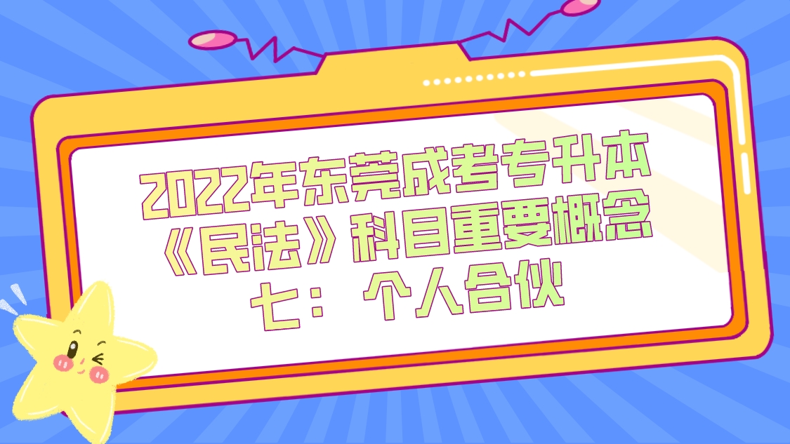 <b>2022年东莞成考专升本《民法》科目重要概念七： ​个人合伙</b>