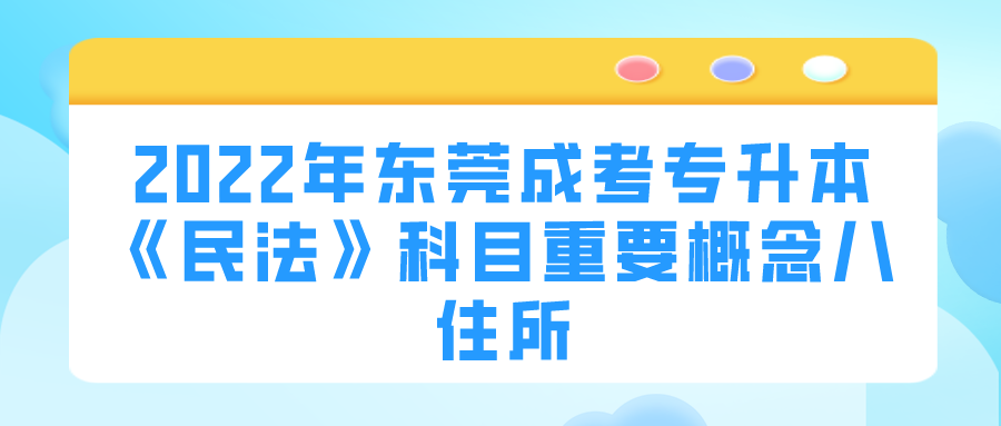 <b>2022年东莞成考专升本《民法》科目重要概念八：住所</b>