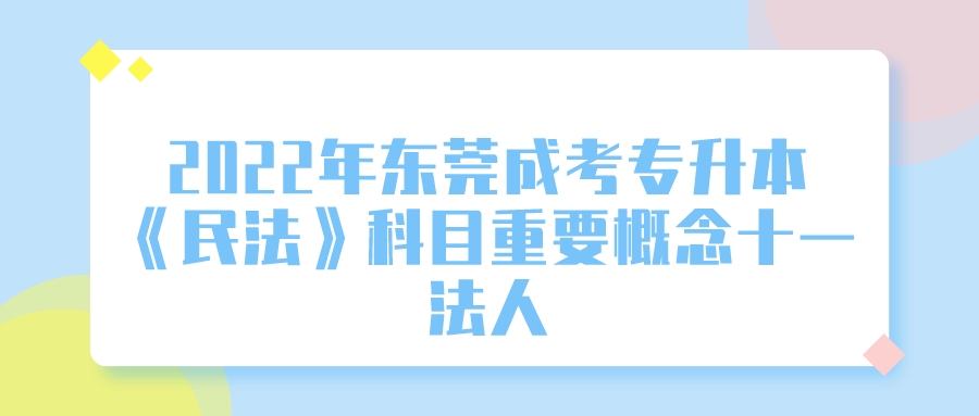 2022年东莞成考专升本《民法》科目重要概念十一：法人(图1)