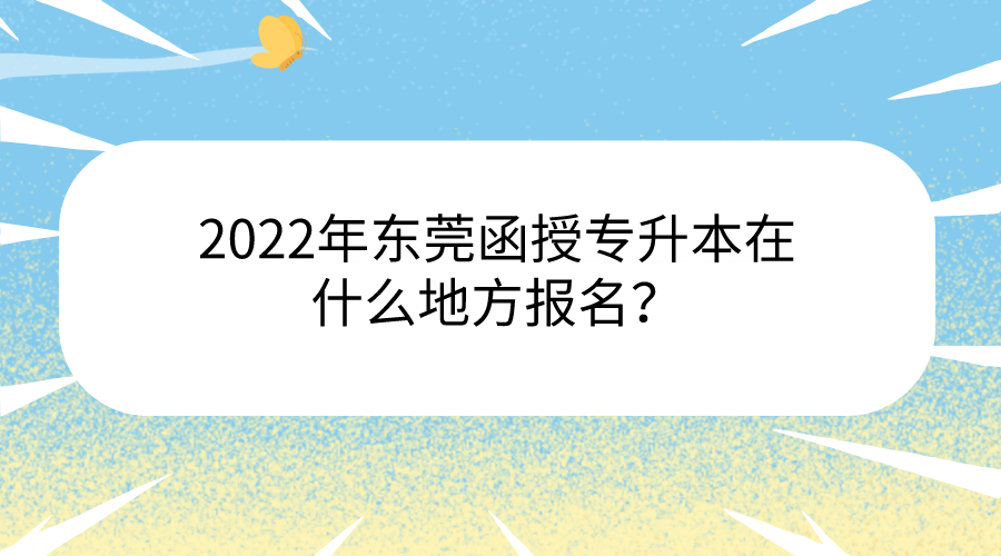 <b>2022年东莞函授专升本在什么地方报名？</b>