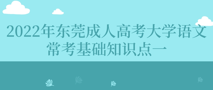 2022年东莞成人高考大学语文常考基础知识点一(图1)