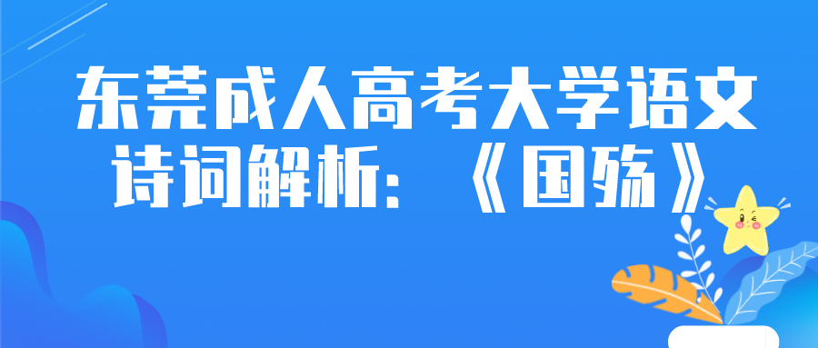 <b>2022东莞成人高考大学语文诗词解析：《国殇》</b>