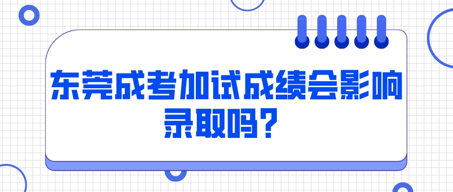 <b>东莞成考加试成绩会影响录取吗？</b>