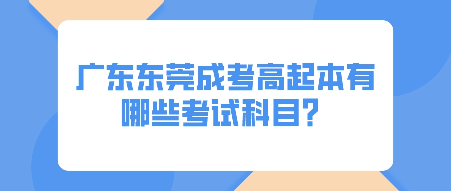 广东东莞成考高起本有哪些考试科目？(图1)