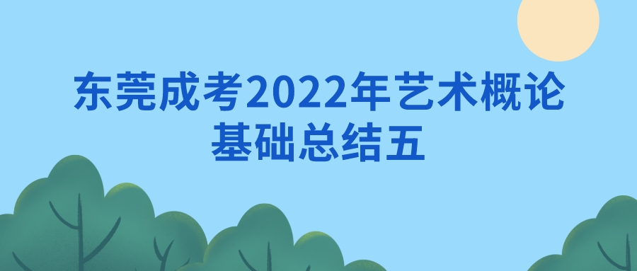 <b>东莞成考2022年艺术概论基础总结五</b>