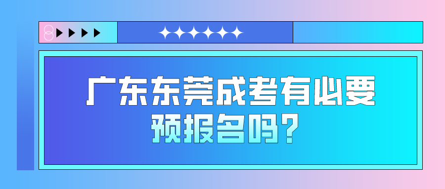 <b>广东东莞成考有必要预报名吗？</b>