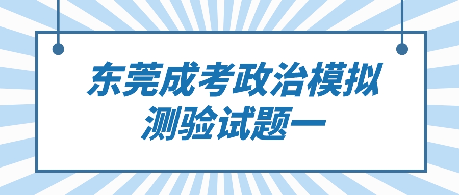 <b>东莞成人高考2022年政治模拟测验试题一</b>