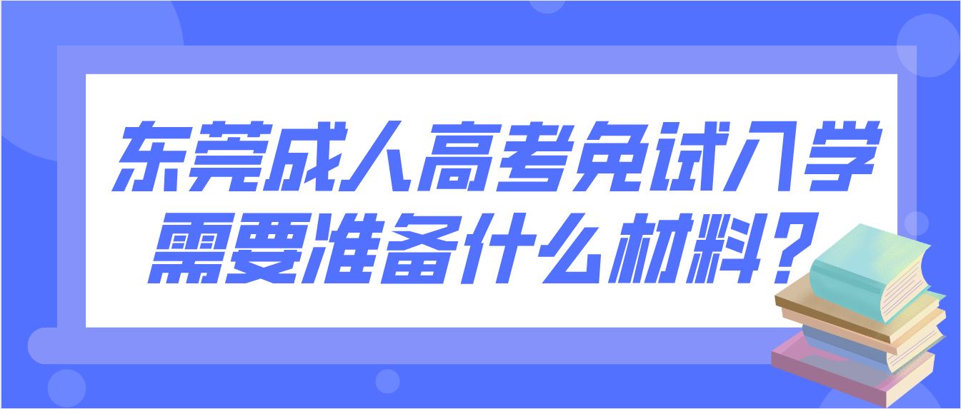 东莞成人高考免试入学需要准备什么材料？(图1)