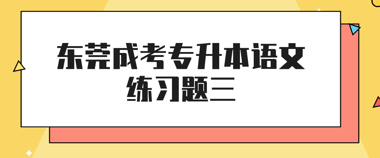 东莞成人高考2022专升本语文练习题三(图1)