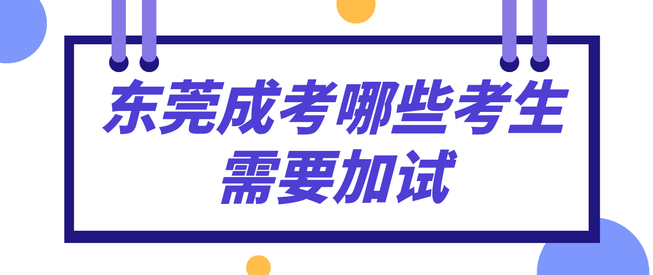 <b>东莞2022年成人高考哪些考生需要加试？</b>