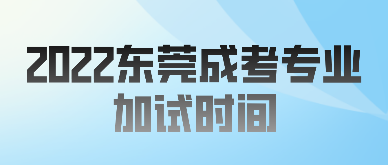 <b>2022年东莞成人高考专业加试是什么时间？</b>