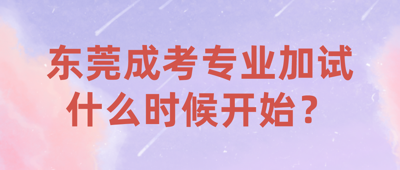 2022年东莞成人高考专业加试是什么时候开始？(图1)