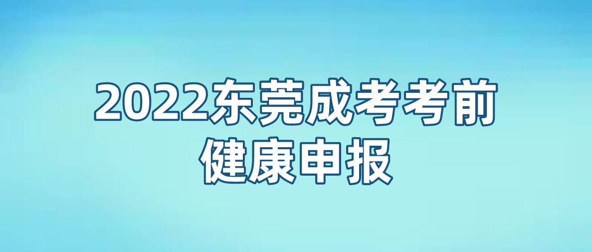 东莞成考2022年考试南城区考前健康申报有哪些注意事项？(图1)