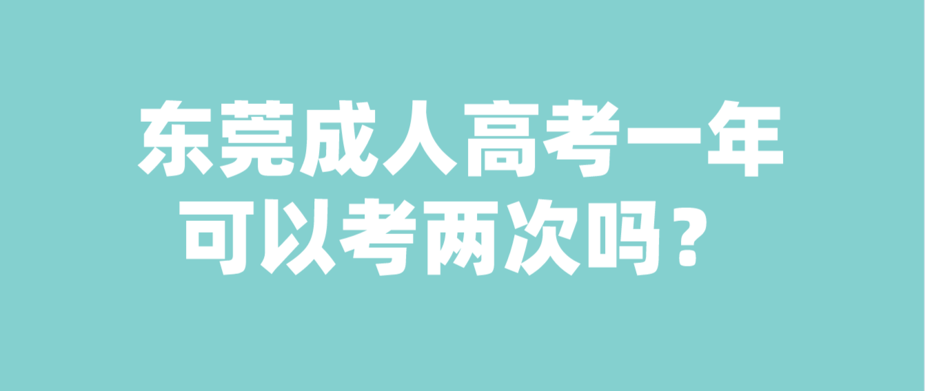 东莞成人高考一年可以考两次吗？(图1)