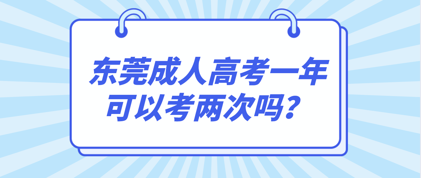 <b>东莞南城区成人高考一年可以考两次吗？</b>