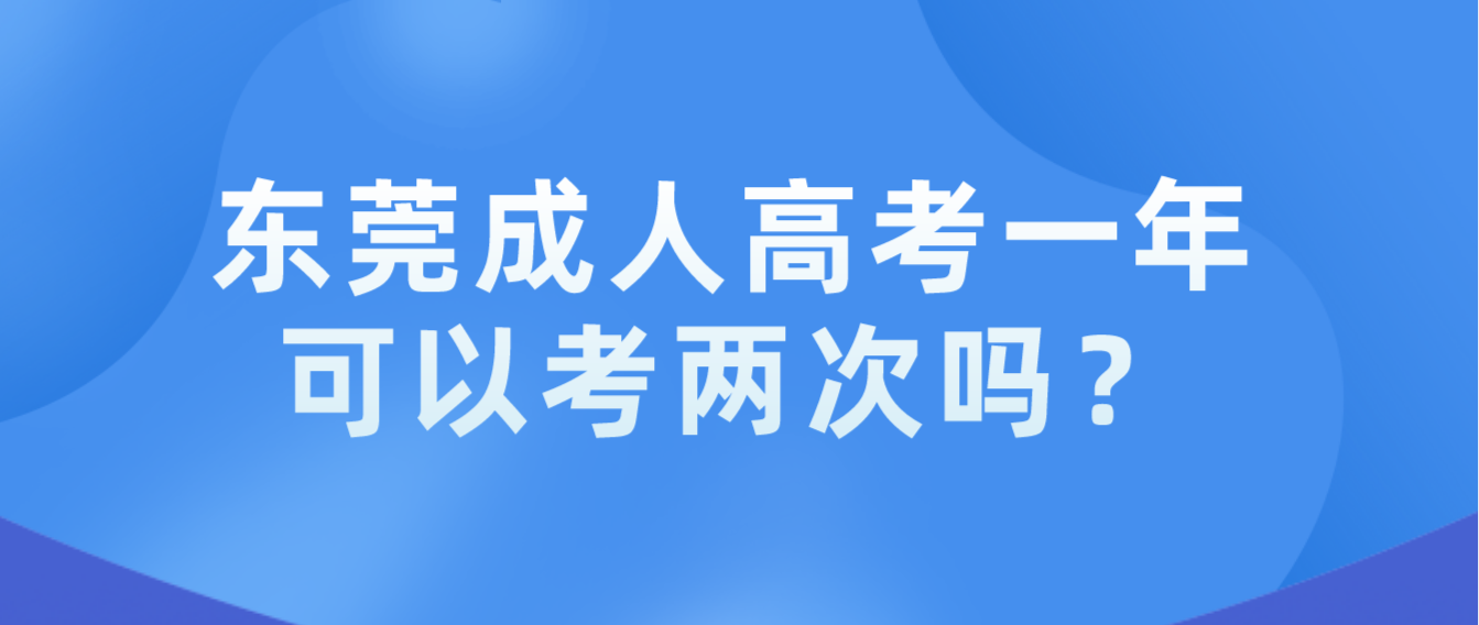 <b>东莞成人高考东城区一年可以考两次吗？</b>