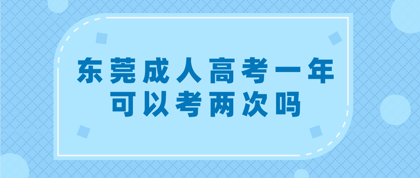 <b>东莞成人高考万江区一年可以考两次吗？</b>