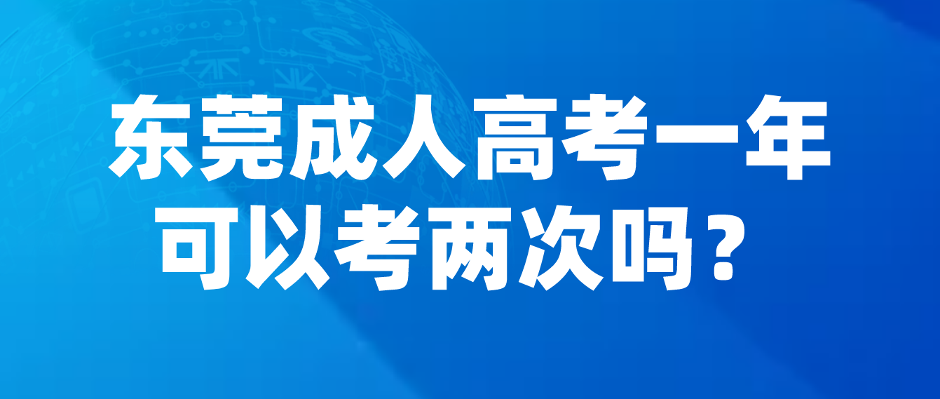 东莞成人高考莞城区一年可以考两次吗？(图1)