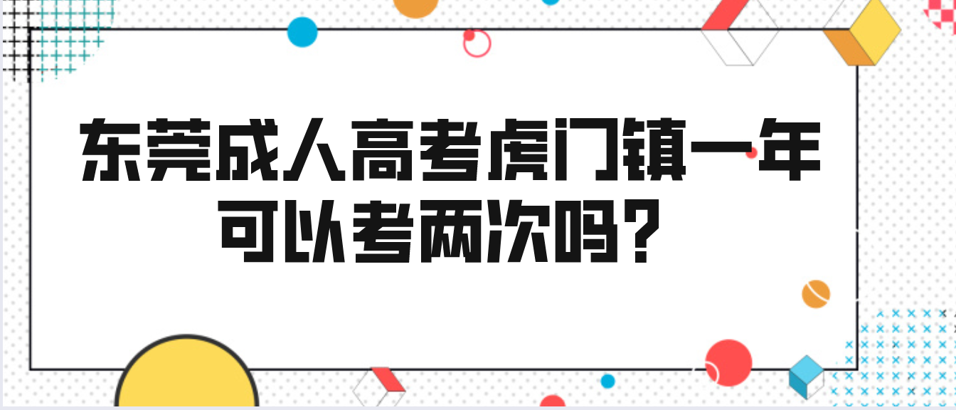 东莞成人高考虎门镇一年可以考两次吗？(图1)