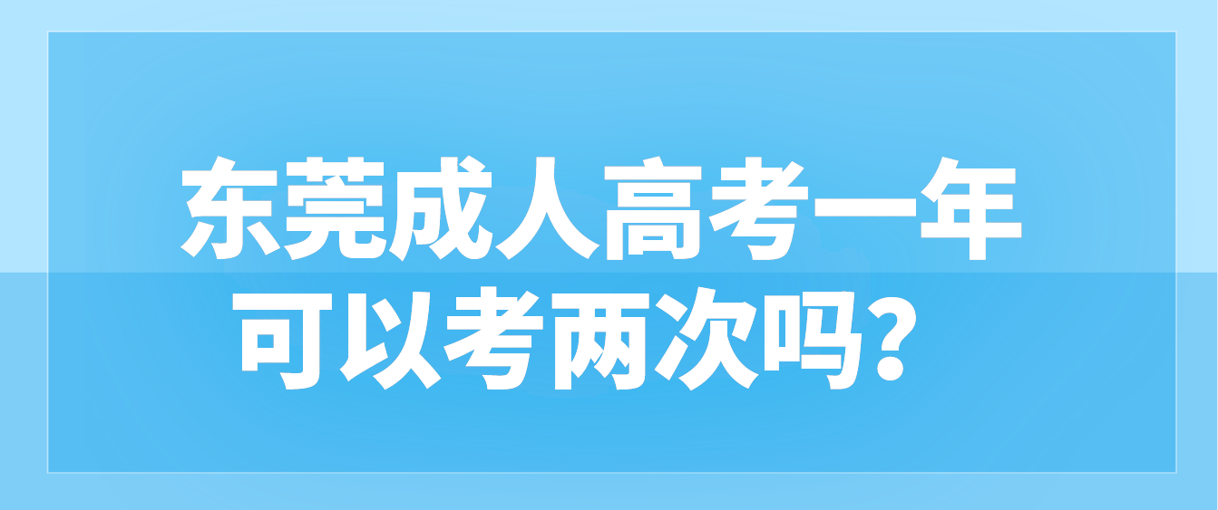 <b>东莞成人高考长安镇一年可以考两次吗？</b>