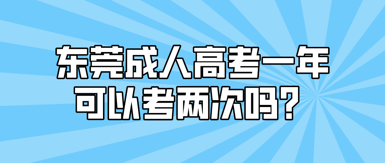 东莞成人高考塘厦镇一年可以考两次吗？(图1)