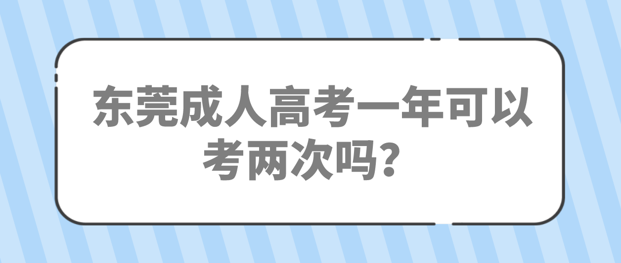 <b>东莞成人高考大朗镇一年可以考两次吗？</b>