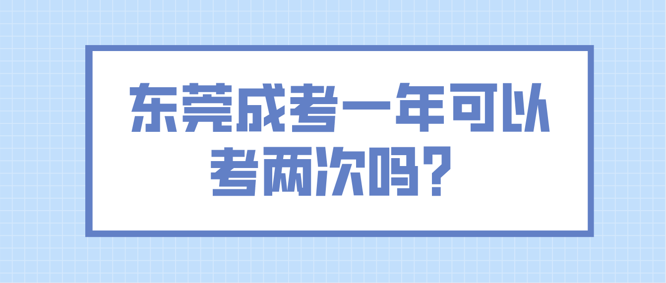 东莞成人高考大岭镇一年可以考两次吗？(图1)