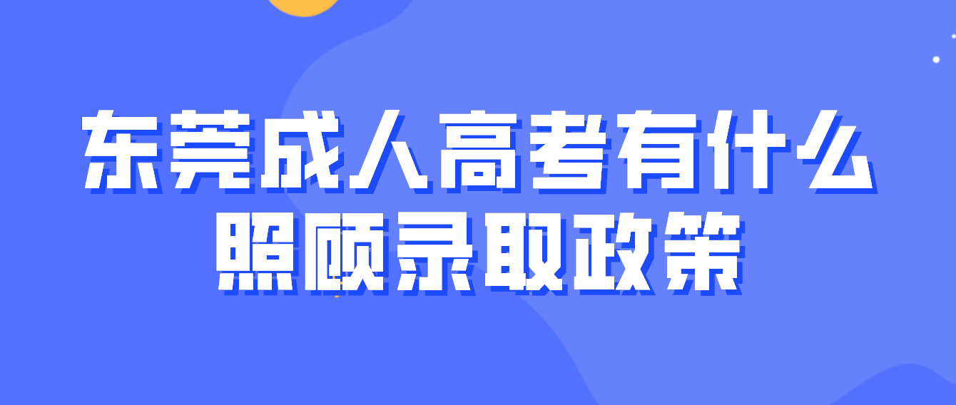 <b>东莞成人高考常平镇有什么照顾录取政策？</b>