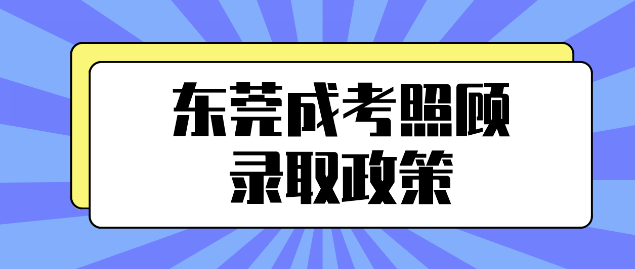 <b>东莞成人高考凤岗镇有什么照顾录取政策？</b>