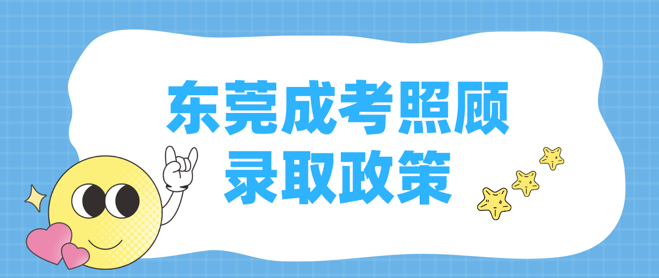 东莞成人高考高埗镇有什么照顾录取政策？(图1)