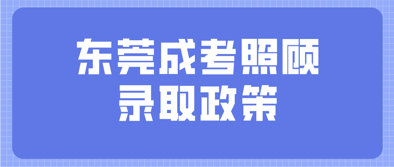 <b>东莞成人高考石碣镇有什么照顾录取政策？</b>