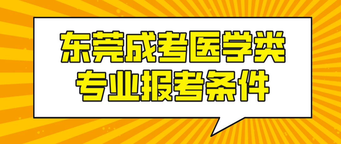 东莞成考2023年报考医学类专业有什么条件？(图1)