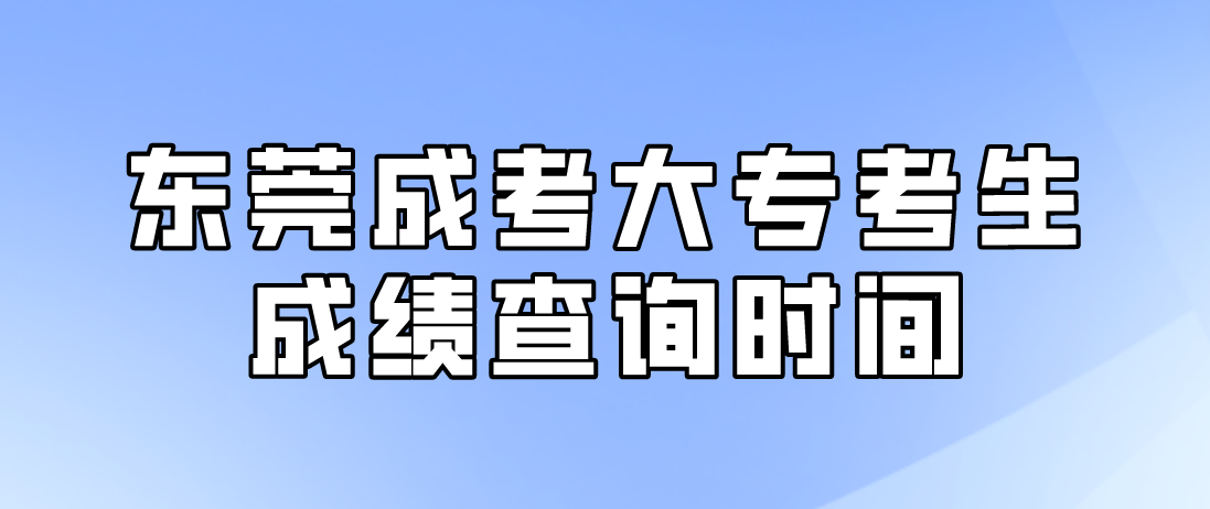 2022东莞成考大专考生成绩查询时间：12月19日18:00起(图1)