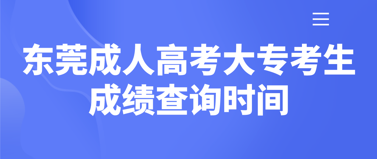 <b>东莞成人高考大专2022年考生成绩查询时间：12月19日18:00起</b>