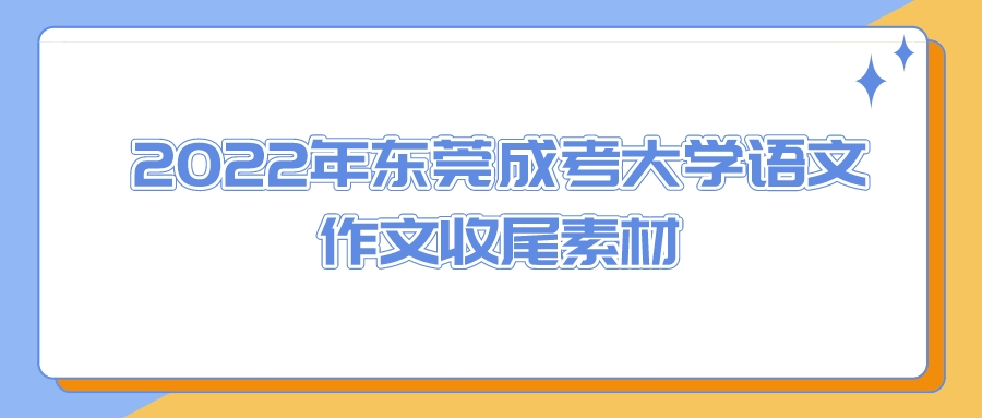 <b>2022年东莞成考大学语文作文收尾素材</b>